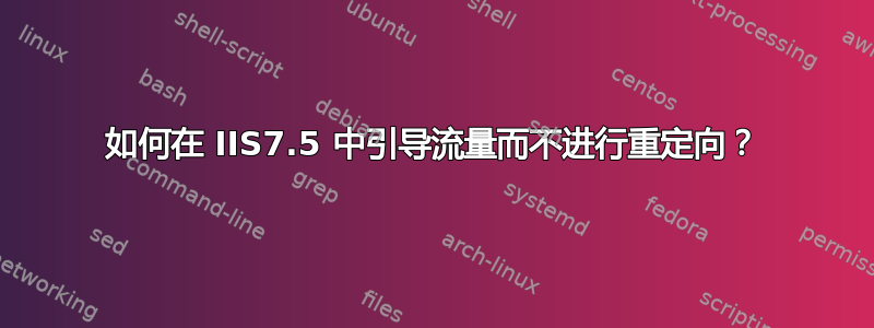 如何在 IIS7.5 中引导流量而不进行重定向？