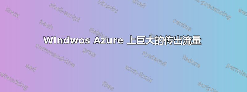 Windwos Azure 上巨大的传出流量