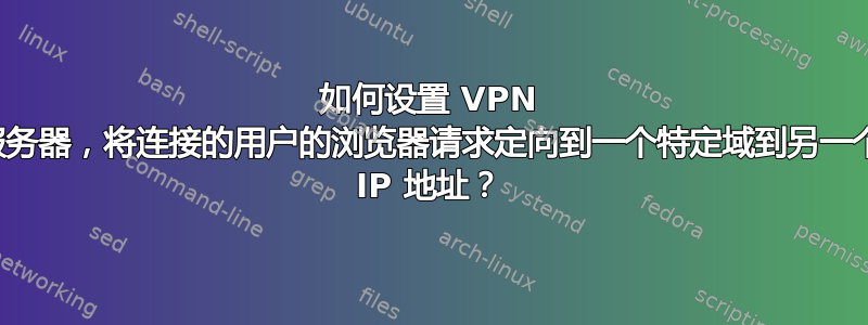 如何设置 VPN 服务器，将连接的用户的浏览器请求定向到一个特定域到另一个 IP 地址？