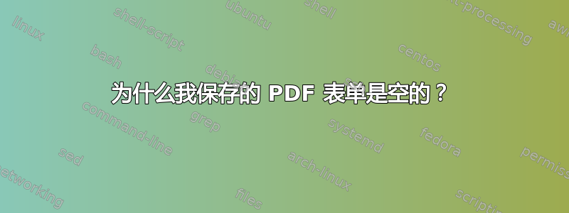 为什么我保存的 PDF 表单是空的？