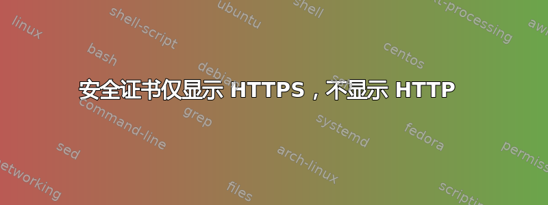 安全证书仅显示 HTTPS，不显示 HTTP 