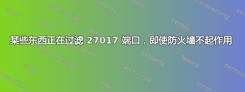 某些东西正在过滤 27017 端口，即使防火墙不起作用