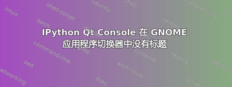 IPython Qt Console 在 GNOME 应用程序切换器中没有标题