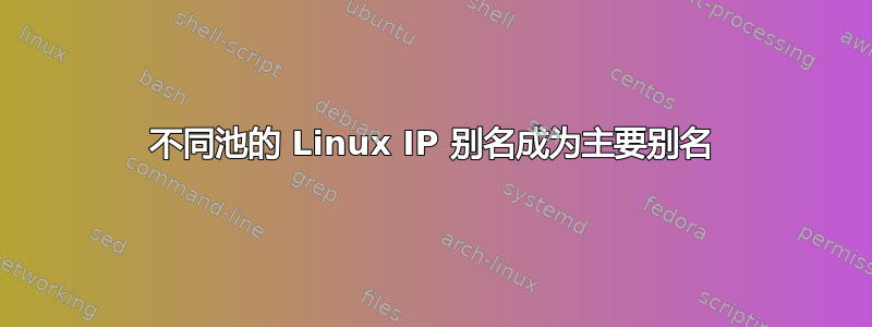 不同池的 Linux IP 别名成为主要别名