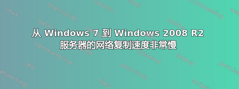 从 Windows 7 到 Windows 2008 R2 服务器的网络复制速度非常慢