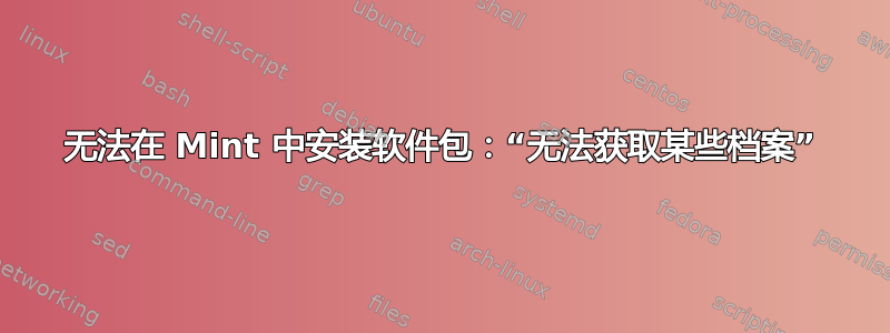 无法在 Mint 中安装软件包：“无法获取某些档案”