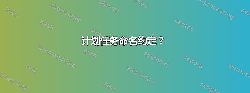 计划任务命名约定？