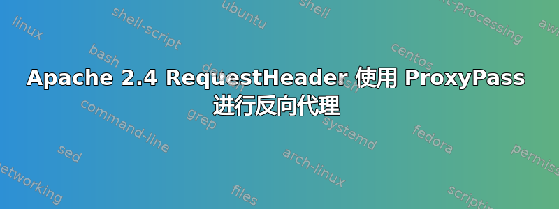 Apache 2.4 RequestHeader 使用 ProxyPass 进行反向代理