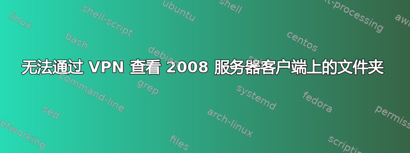 无法通过 VPN 查看 2008 服务器客户端上的文件夹