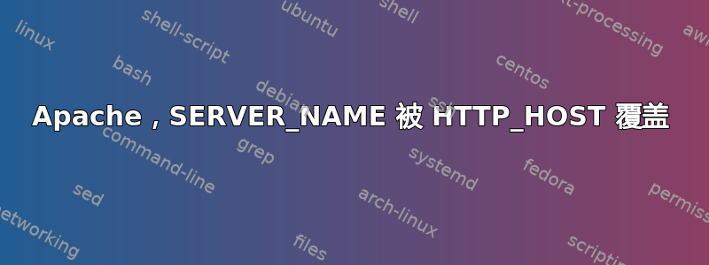 Apache，SERVER_NAME 被 HTTP_HOST 覆盖