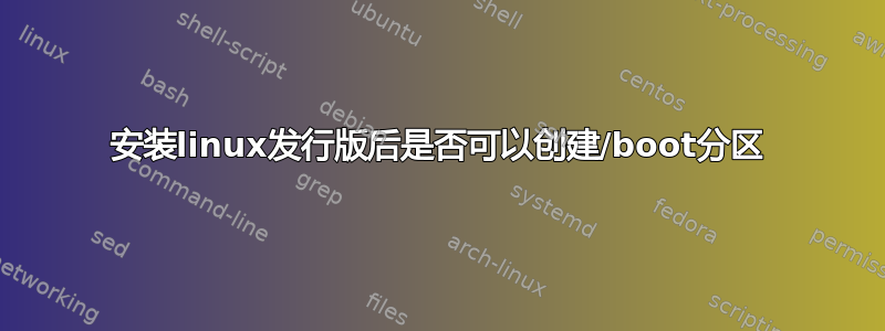 安装linux发行版后是否可以创建/boot分区