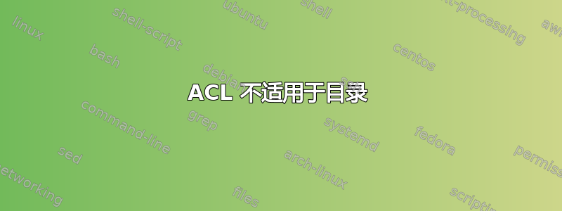 ACL 不适用于目录