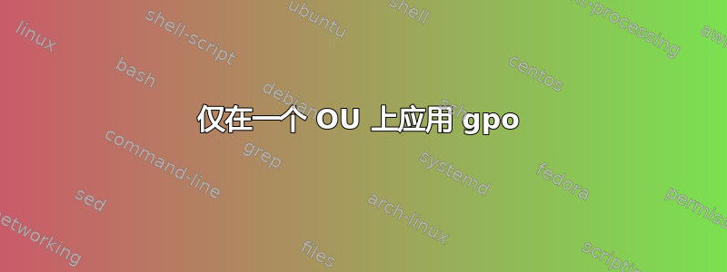 仅在一个 OU 上应用 gpo