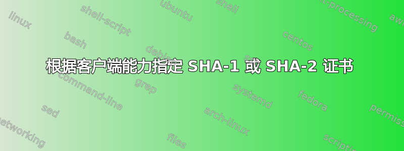 根据客户端能力指定 SHA-1 或 SHA-2 证书