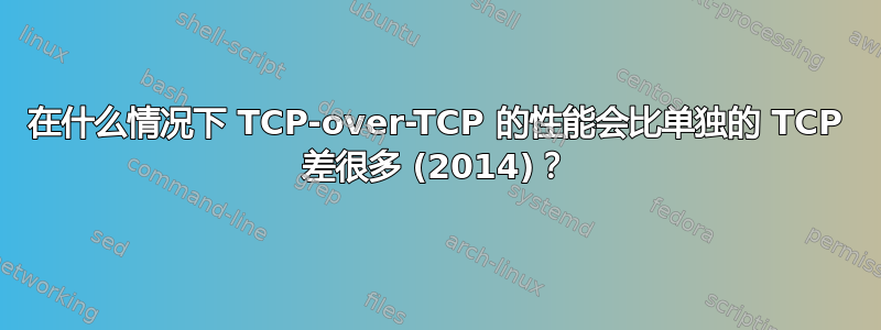 在什么情况下 TCP-over-TCP 的性能会比单独的 TCP 差很多 (2014)？