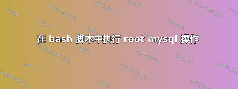 在 bash 脚本中执行 root mysql 操作