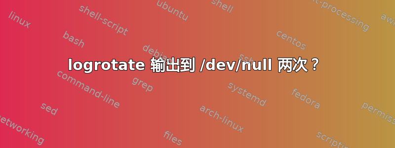 logrotate 输出到 /dev/null 两次？