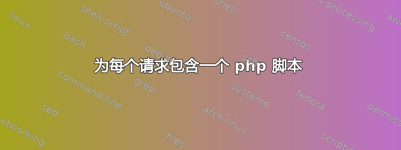 为每个请求包含一个 php 脚本