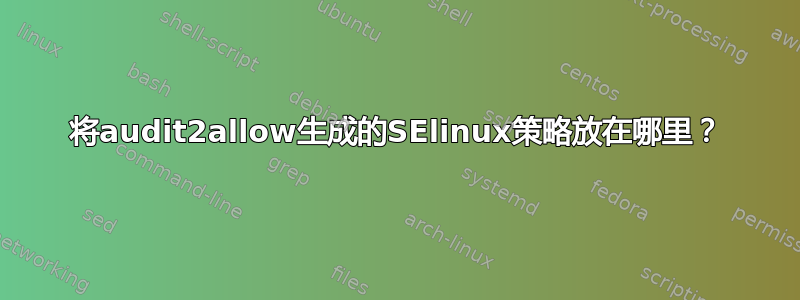 将audit2allow生成的SElinux策略放在哪里？