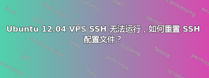 Ubuntu 12.04 VPS SSH 无法运行，如何重置 SSH 配置文件？