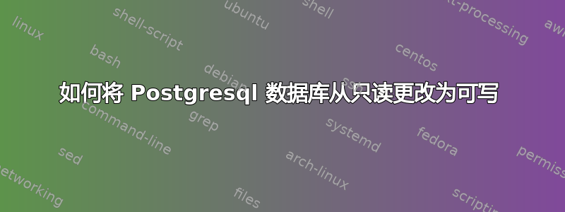 如何将 Postgresql 数据库从只读更改为可写