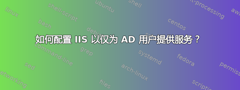 如何配置 IIS 以仅为 AD 用户提供服务？