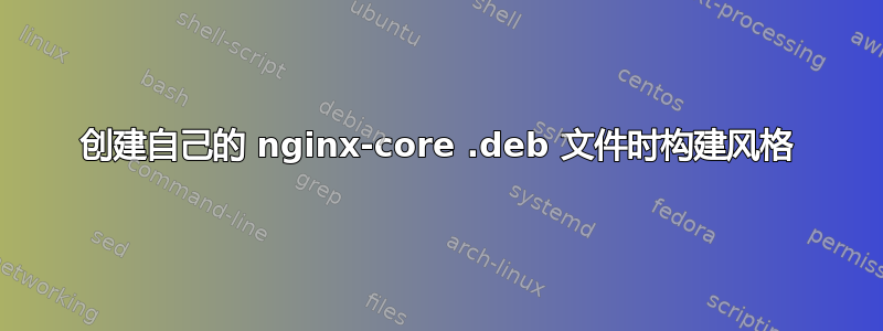 创建自己的 nginx-core .deb 文件时构建风格