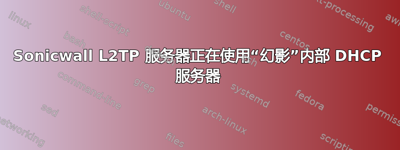 Sonicwall L2TP 服务器正在使用“幻影”内部 DHCP 服务器