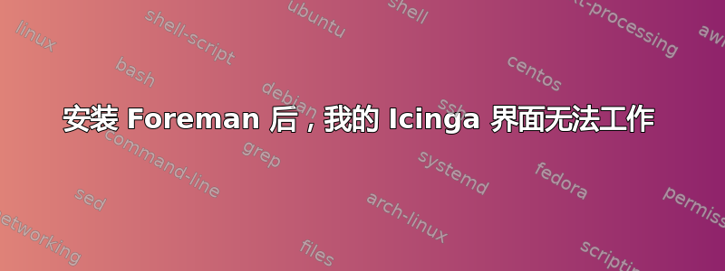 安装 Foreman 后，我的 Icinga 界面无法工作