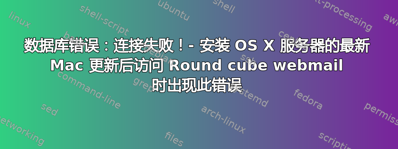 数据库错误：连接失败！- 安装 OS X 服务器的最新 Mac 更新后访问 Round cube webmail 时出现此错误