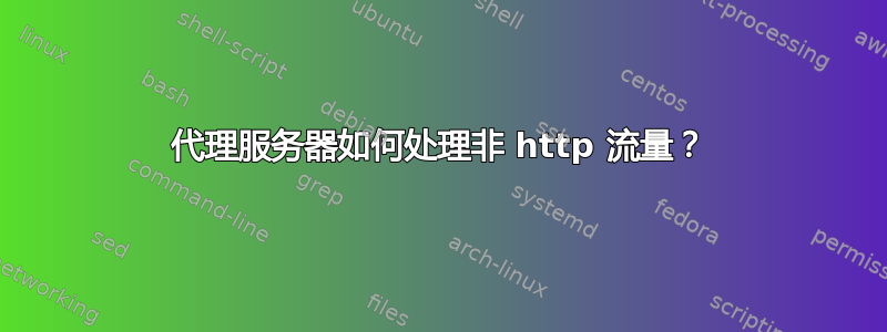 代理服务器如何处理非 http 流量？