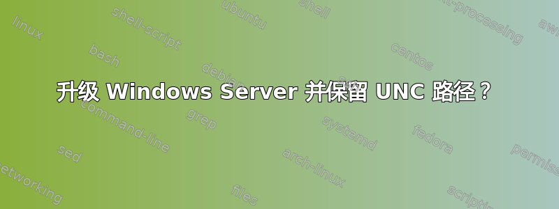 升级 Windows Server 并保留 UNC 路径？