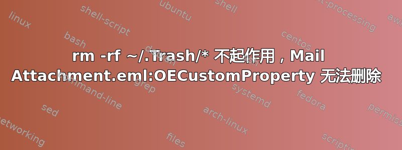 rm -rf ~/.Trash/* 不起作用，Mail Attachment.eml:OECustomProperty 无法删除 