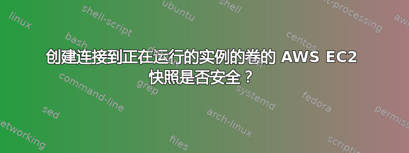 创建连接到正在运行的实例的卷的 AWS EC2 快照是否安全？