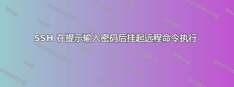 SSH 在提示输入密码后挂起远程命令执行