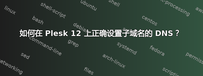 如何在 Plesk 12 上正确设置子域名的 DNS？