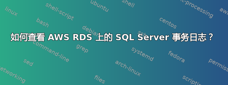 如何查看 AWS RDS 上的 SQL Server 事务日志？