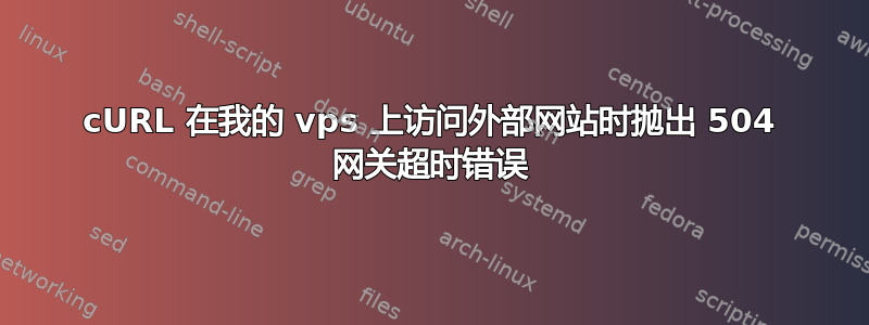 cURL 在我的 vps 上访问外部网站时抛出 504 网关超时错误