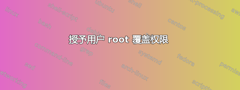 授予用户 root 覆盖权限