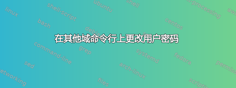 在其他域命令行上更改用户密码