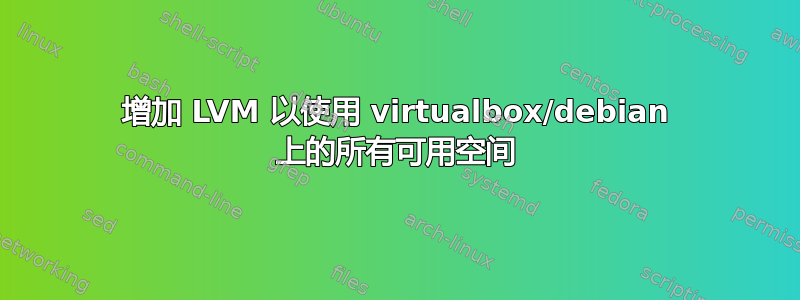 增加 LVM 以使用 virtualbox/debian 上的所有可用空间