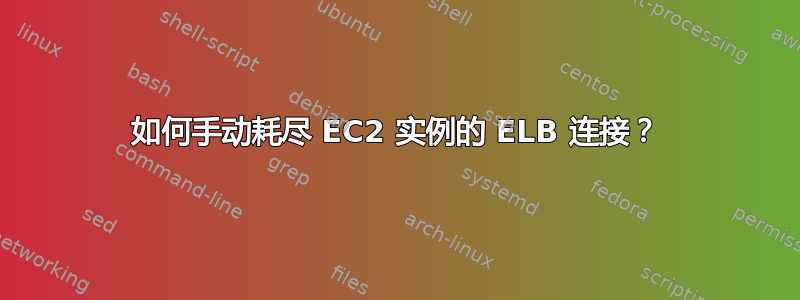 如何手动耗尽 EC2 实例的 ELB 连接？