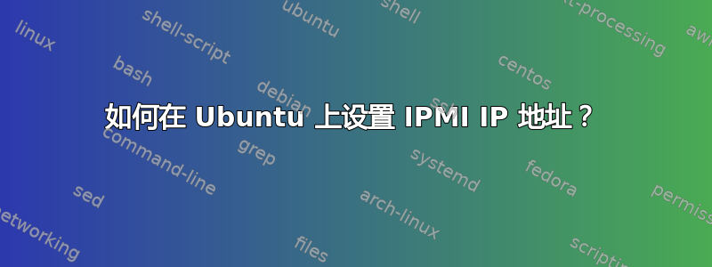 如何在 Ubuntu 上设置 IPMI IP 地址？