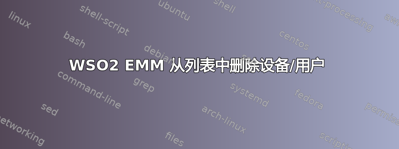 WSO2 EMM 从列表中删除设备/用户