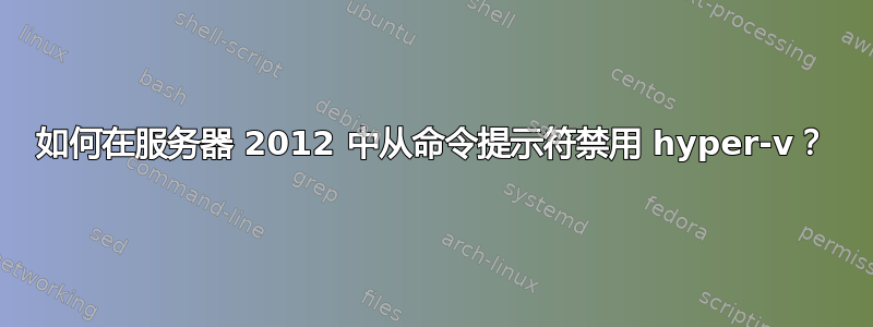 如何在服务器 2012 中从命令提示符禁用 hyper-v？