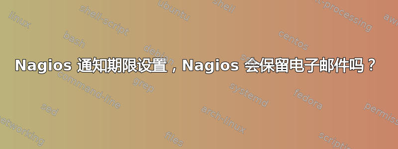 Nagios 通知期限设置，Nagios 会保留电子邮件吗？