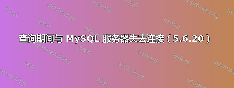 查询期间与 MySQL 服务器失去连接（5.6.20）