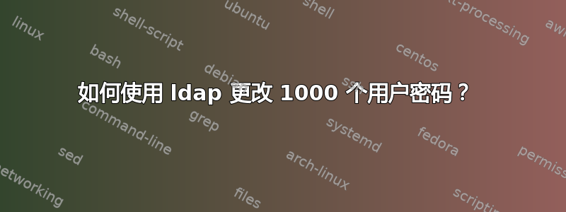 如何使用 ldap 更改 1000 个用户密码？ 