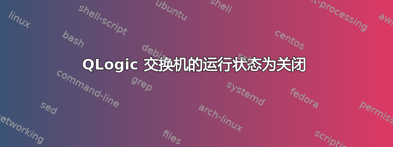 QLogic 交换机的运行状态为关闭