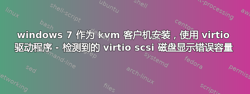 windows 7 作为 kvm 客户机安装，使用 virtio 驱动程序 - 检测到的 virtio scsi 磁盘显示错误容量